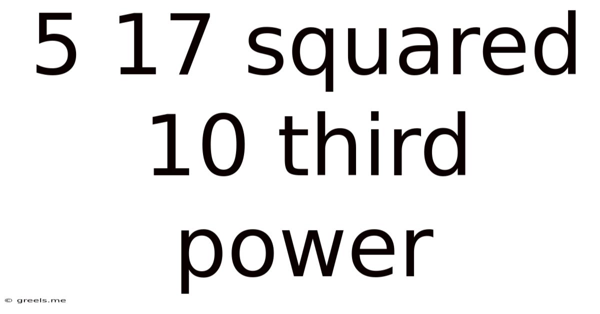 5 17 Squared 10 Third Power