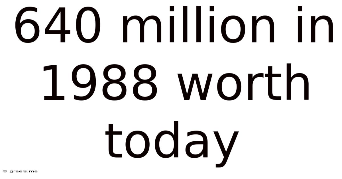 640 Million In 1988 Worth Today