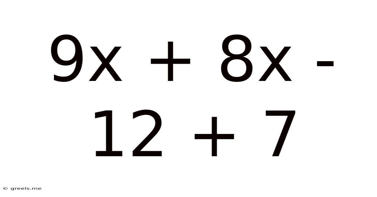 9x + 8x - 12 + 7