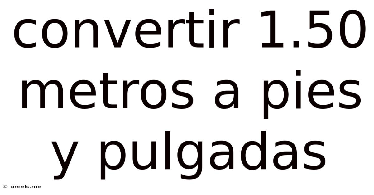 Convertir 1.50 Metros A Pies Y Pulgadas