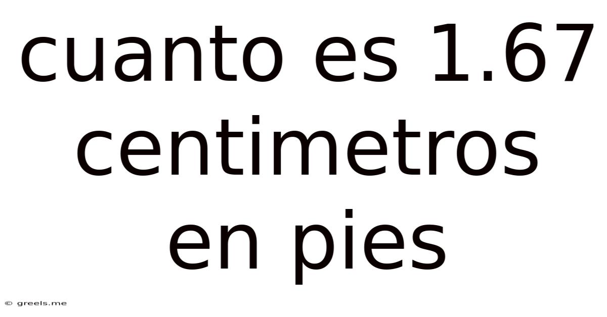 Cuanto Es 1.67 Centimetros En Pies