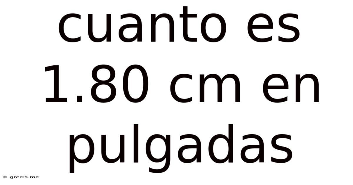 Cuanto Es 1.80 Cm En Pulgadas