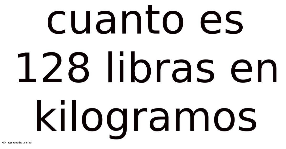 Cuanto Es 128 Libras En Kilogramos