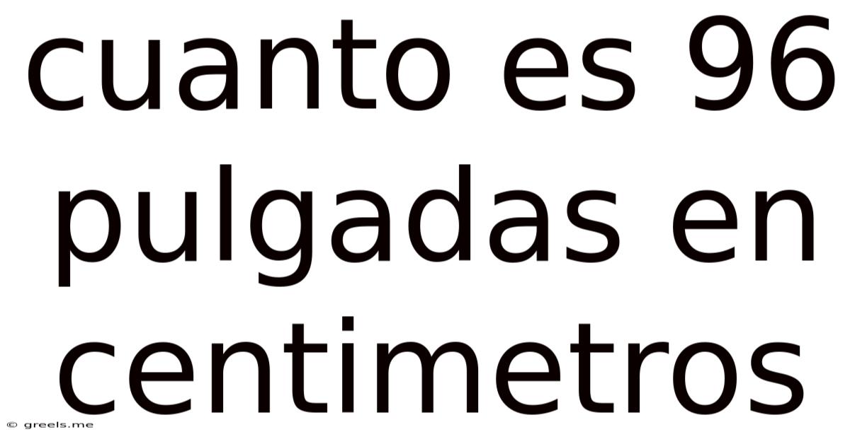 Cuanto Es 96 Pulgadas En Centimetros