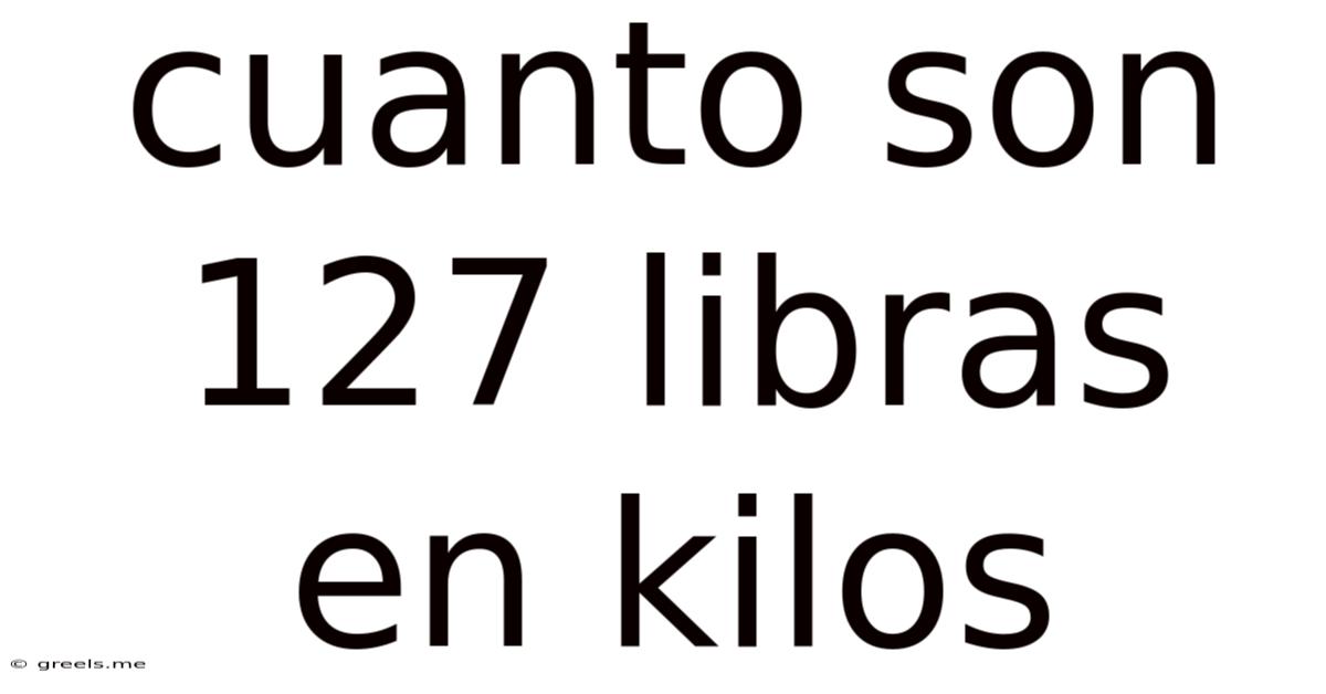 Cuanto Son 127 Libras En Kilos