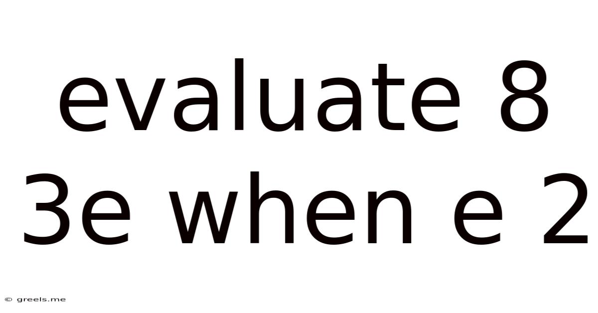 Evaluate 8 3e When E 2