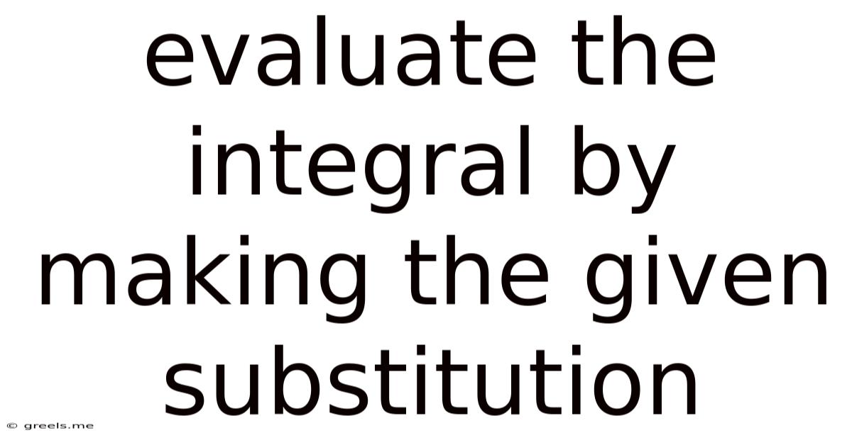 Evaluate The Integral By Making The Given Substitution