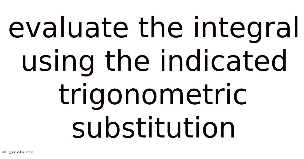 Evaluate The Integral Using The Indicated Trigonometric Substitution