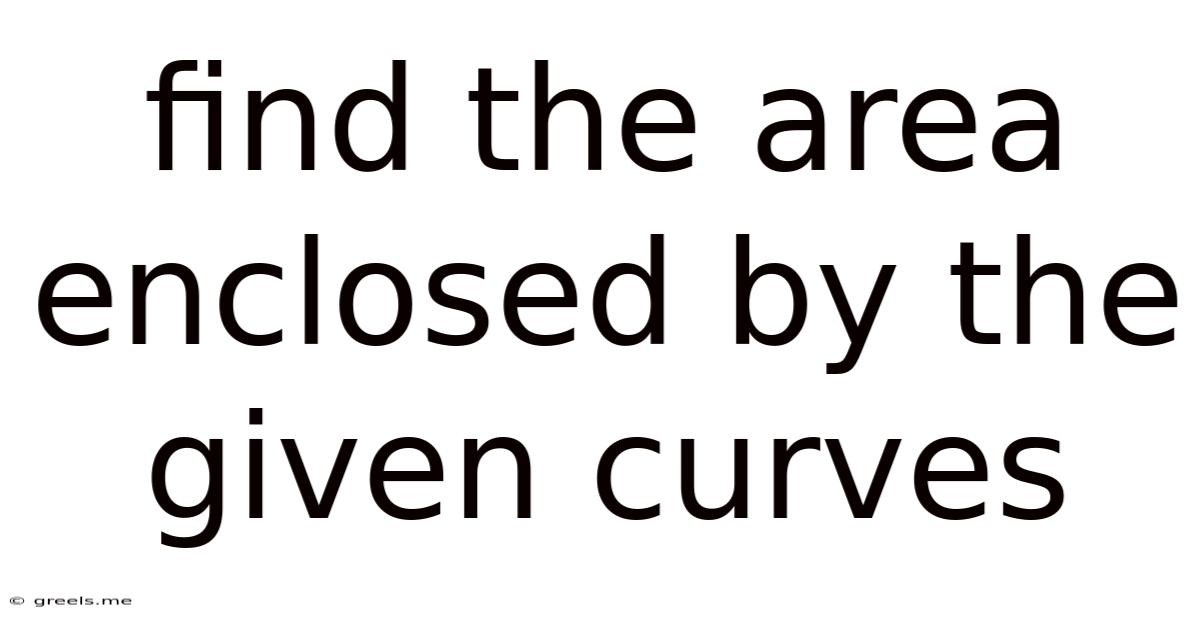 Find The Area Enclosed By The Given Curves
