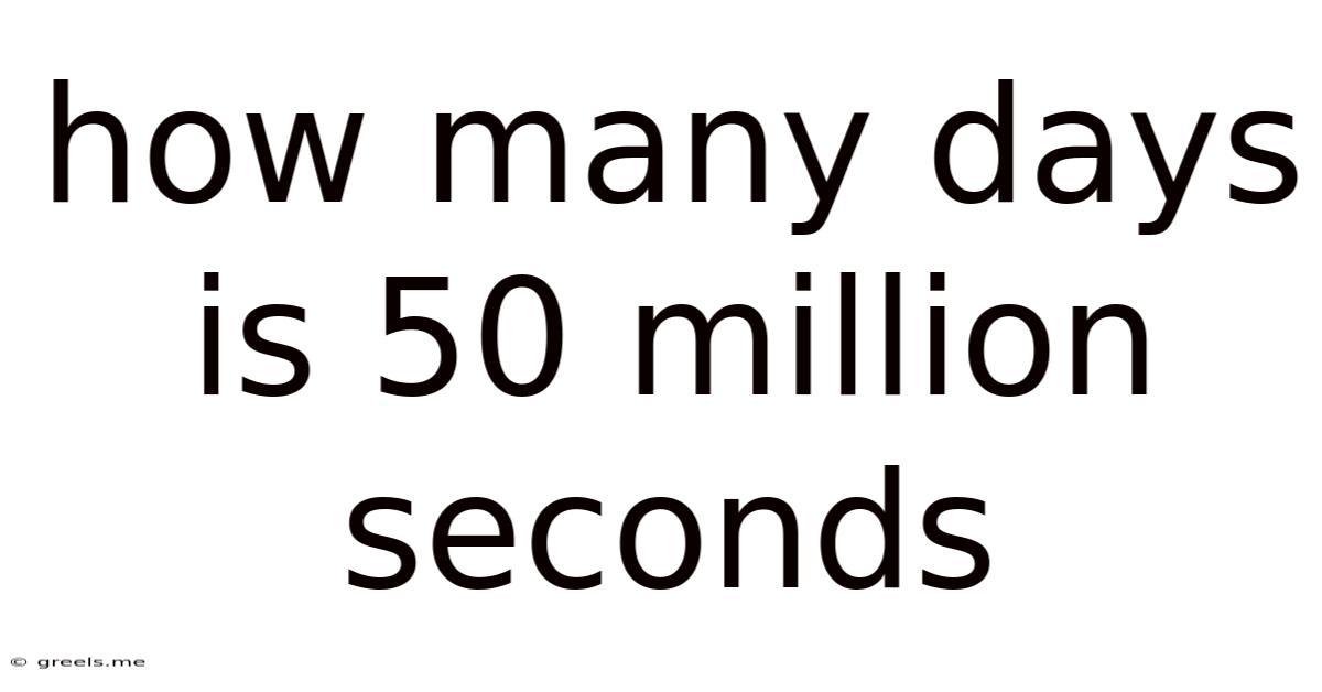 How Many Days Is 50 Million Seconds