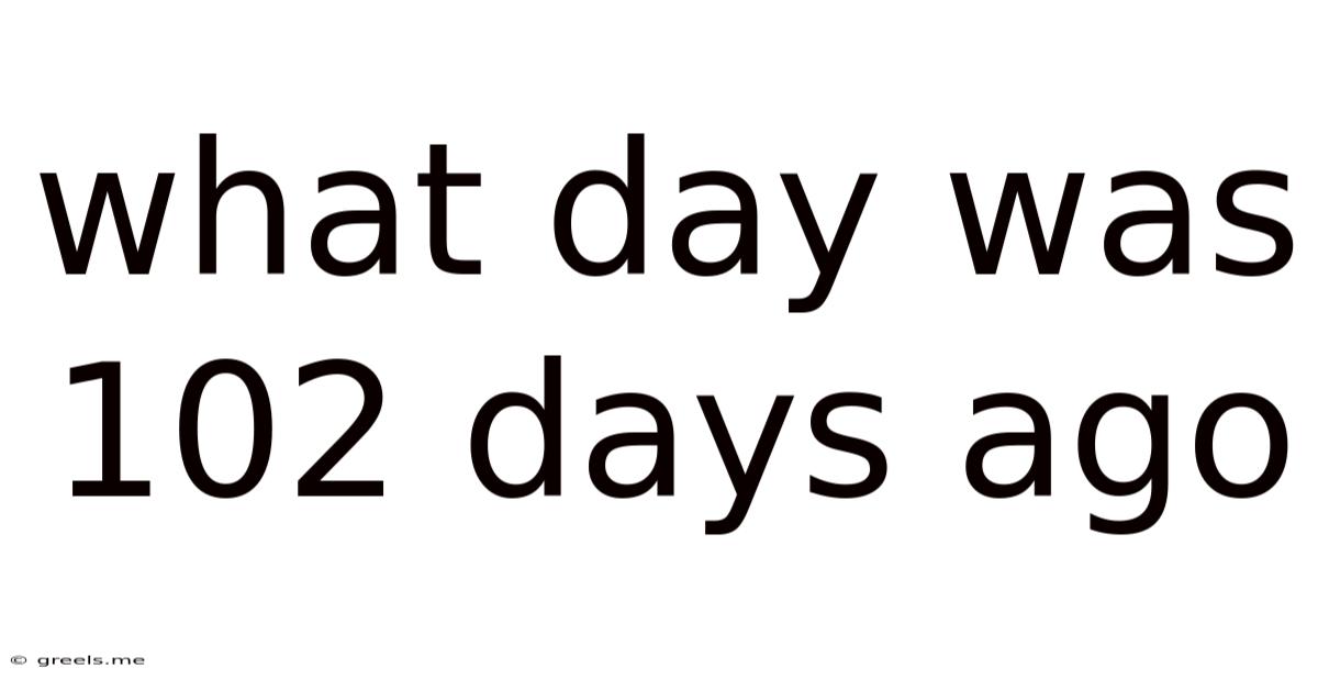 What Day Was 102 Days Ago