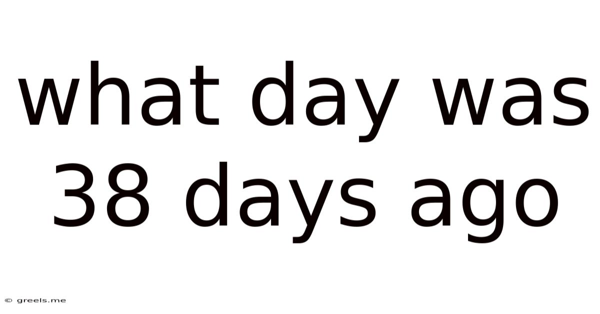 What Day Was 38 Days Ago