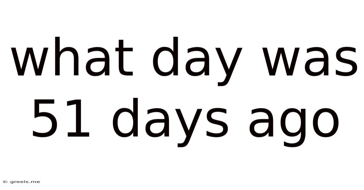 What Day Was 51 Days Ago