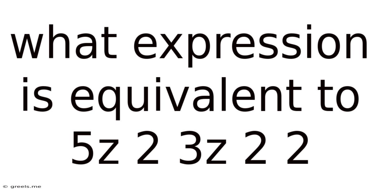 What Expression Is Equivalent To 5z 2 3z 2 2