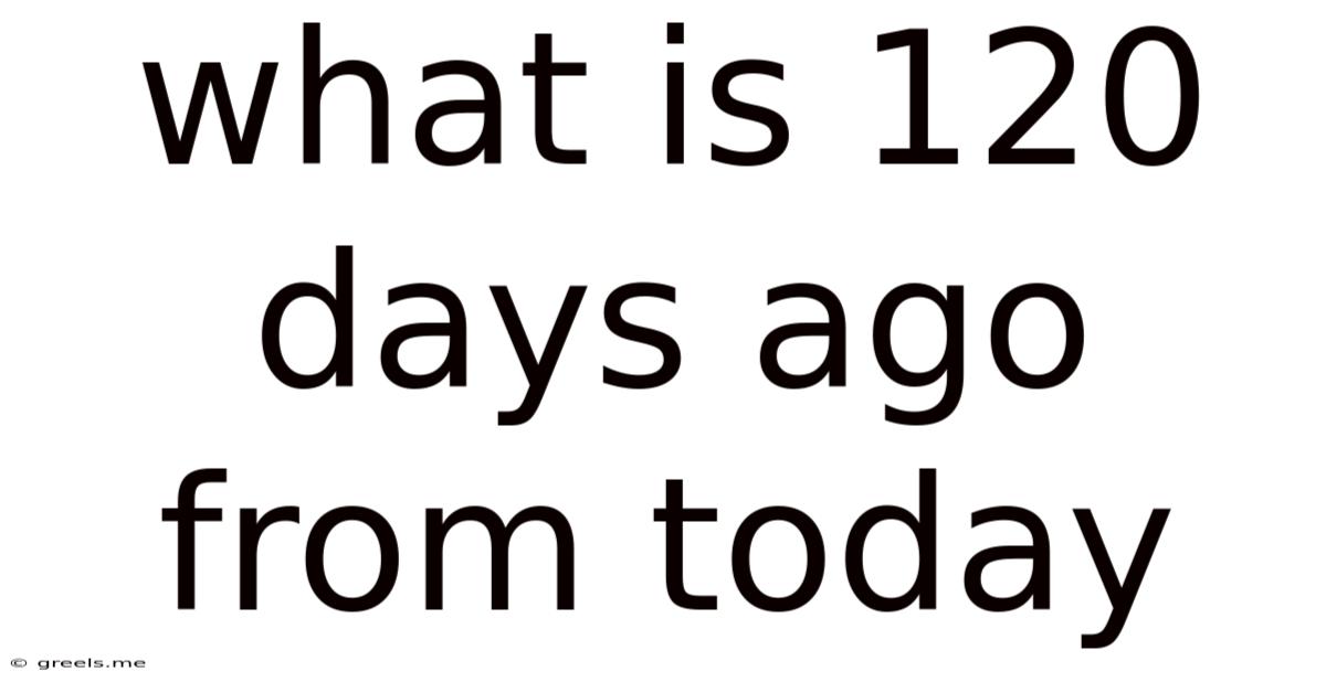 What Is 120 Days Ago From Today