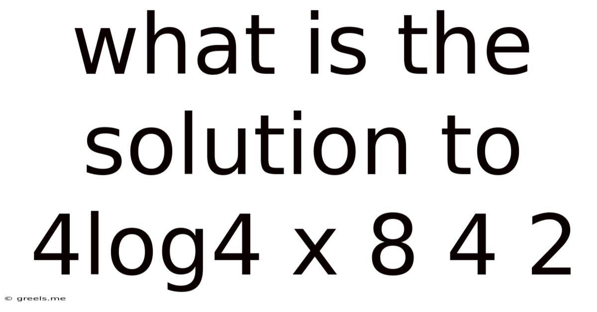 What Is The Solution To 4log4 X 8 4 2