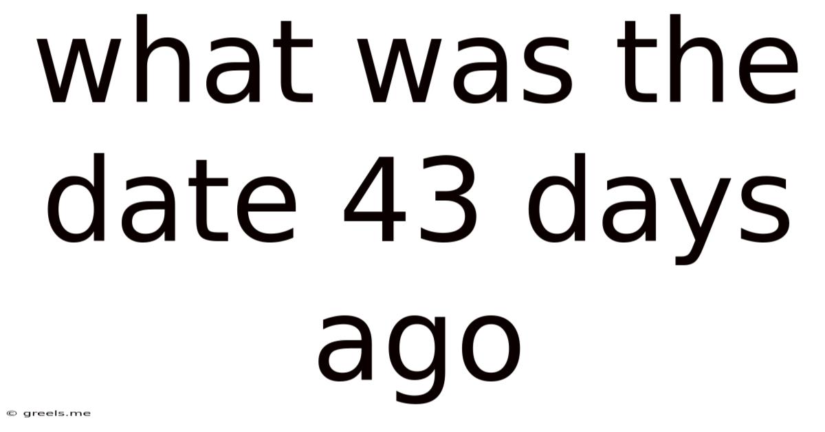 What Was The Date 43 Days Ago