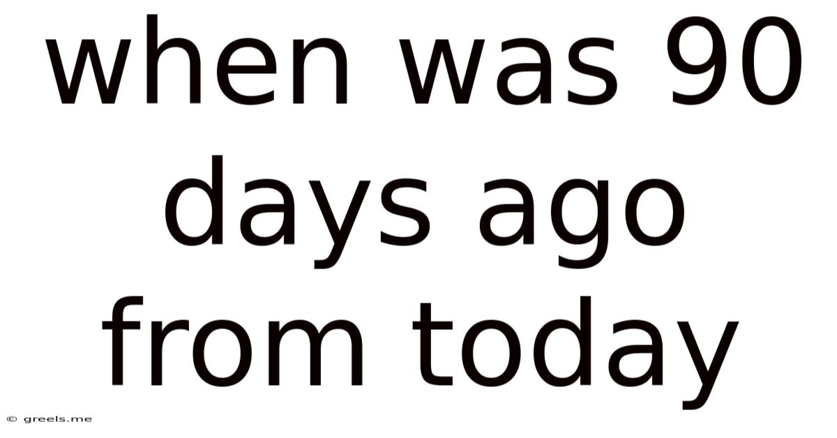 When Was 90 Days Ago From Today